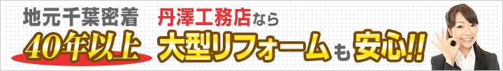 地元千葉密着40年以上 丹澤工務店なら大型リフォームも安心！！