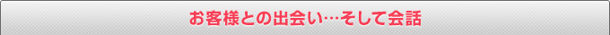 お客様との出会い…そして会話