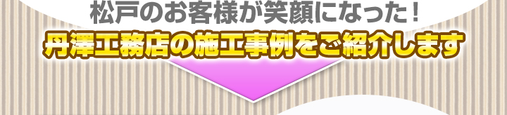 松戸のお客様が笑顔になった！ 丹澤工務店の施工事例をご紹介します